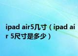 ipad air5幾寸（ipad air 5尺寸是多少）