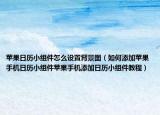 蘋果日歷小組件怎么設(shè)置背景圖（如何添加蘋果手機(jī)日歷小組件蘋果手機(jī)添加日歷小組件教程）