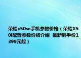 榮耀x50se手機參數(shù)價格（榮耀X50i配置參數(shù)價格介紹  最新到手價1399元起）