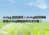 airtag 如何查找（airtag如何精確查找airtag精確查找方法步驟）