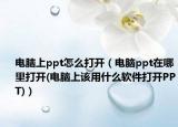 電腦上ppt怎么打開（電腦ppt在哪里打開(電腦上該用什么軟件打開PPT)）