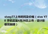vivoy77上市時間及價格（vivo Y78 手機(jī)官宣4月26日上市：設(shè)計影像雙越級）