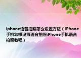 iphone語音拍照怎么設(shè)置方法（iPhone手機(jī)怎樣設(shè)置語音拍照iPhone手機(jī)語音拍照教程）