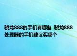 驍龍888的手機(jī)有哪些  驍龍888處理器的手機(jī)建議買哪個(gè)