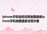 iphone手機(jī)如何設(shè)置地圖語(yǔ)言iphone手機(jī)地圖語(yǔ)言設(shè)置步驟