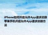 iPhone如何開啟允許App請求追蹤蘋果手機(jī)開啟允許App請求追蹤方法