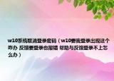 w10系統(tǒng)取消登錄密碼（w10要我登錄出現(xiàn)這個咋辦 反饋要登錄也報錯 幫助與反饋登錄不上怎么辦）