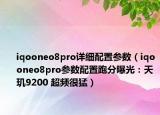 iqooneo8pro詳細配置參數（iqooneo8pro參數配置跑分曝光：天璣9200 超頻很猛）