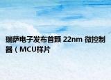 瑞薩電子發(fā)布首顆 22nm 微控制器（MCU樣片