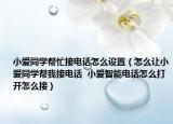 小愛同學(xué)幫忙接電話怎么設(shè)置（怎么讓小愛同學(xué)幫我接電話  小愛智能電話怎么打開怎么接）
