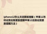 iphone12怎么關(guān)閉更新提醒（蘋果12怎樣設(shè)置去除更新提醒蘋果12去除設(shè)置更新提醒方法）