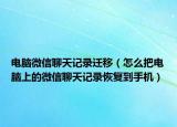 電腦微信聊天記錄遷移（怎么把電腦上的微信聊天記錄恢復到手機）