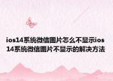 ios14系統(tǒng)微信圖片怎么不顯示ios14系統(tǒng)微信圖片不顯示的解決方法