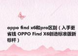 oppo find x6和pro區(qū)別（入手更省錢 OPPO Find X6創(chuàng)造標準版新標桿）