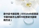 德卡讀卡器官網(wǎng)（IOS14nfc標(biāo)簽讀卡器功能怎么用IOS標(biāo)簽讀卡器使用方法）