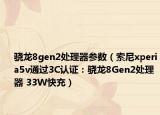 驍龍8gen2處理器參數(shù)（索尼xperia5v通過3C認證：驍龍8Gen2處理器 33W快充）
