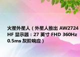 火星外星人（外星人推出 AW2724HF 顯示器：27 英寸 FHD 360Hz0.5ms 灰階響應(yīng)）