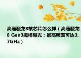 高通驍龍8核芯片怎么樣（高通驍龍8 Gen3規(guī)格曝光：最高頻率可達3.7GHz）