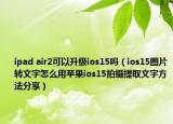 ipad air2可以升級(jí)ios15嗎（ios15圖片轉(zhuǎn)文字怎么用蘋(píng)果ios15拍攝提取文字方法分享）