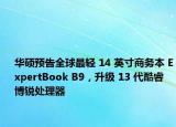 華碩預(yù)告全球最輕 14 英寸商務(wù)本 ExpertBook B9，升級 13 代酷睿博銳處理器