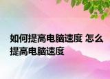 如何提高電腦速度 怎么提高電腦速度