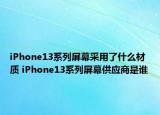iPhone13系列屏幕采用了什么材質(zhì) iPhone13系列屏幕供應(yīng)商是誰