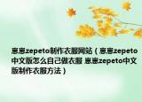 崽崽zepeto制作衣服網(wǎng)站（崽崽zepeto中文版怎么自己做衣服 崽崽zepeto中文版制作衣服方法）