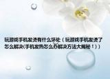 玩游戲手機發(fā)燙有什么壞處（玩游戲手機發(fā)燙了怎么解決(手機發(fā)熱怎么辦解決方法大揭秘！)）