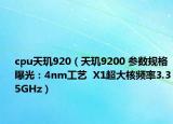 cpu天璣920（天璣9200 參數(shù)規(guī)格曝光：4nm工藝  X1超大核頻率3.35GHz）