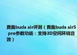 真我buds air評測（真我buds air5 pro參數(shù)功能：支持3D空間環(huán)繞音效）