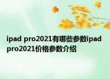 ipad pro2021有哪些參數(shù)ipad pro2021價格參數(shù)介紹