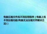 電腦壓縮文件找不到應(yīng)用程序（電腦上找不到壓縮功能(電腦無法壓縮文件解決方法)）