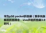 華為p50 pocket折疊屏（秉承先旗艦后折疊理念：vivo開啟折疊屏3.0時代）