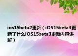 ios15beta2更新（iOS15beta3更新了什么iOS15beta3更新內(nèi)容講解）