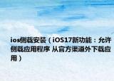ios側(cè)載安裝（iOS17新功能：允許側(cè)載應(yīng)用程序 從官方渠道外下載應(yīng)用）