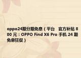 oppo24期分期免息（平臺   官方補(bǔ)貼 800 元：OPPO Find X6 Pro 手機(jī) 24 期免息狂促）