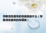 存取速度最快的存儲器是什么（存取速度最快的存儲器）