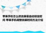 蘋果手機(jī)怎么修改屏幕自動鎖定時(shí)間 蘋果手機(jī)調(diào)整鎖屏?xí)r間方法介紹