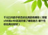 千元以內(nèi)的手機(jī)性價(jià)比高的有哪些（榮耀x50i和x40i區(qū)別升級(jí)了哪些地方 哪個(gè)性價(jià)比高比較好）