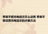 蘋果平板充電提示怎么設(shè)置 蘋果平板設(shè)置充電提示的步驟方法