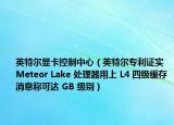 英特爾顯卡控制中心（英特爾專利證實(shí) Meteor Lake 處理器用上 L4 四級緩存消息稱可達(dá) GB 級別）