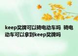 keep獎(jiǎng)牌可以騎電動車嗎  騎電動車可以拿到keep獎(jiǎng)牌嗎