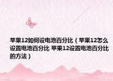 蘋果12如何設電池百分比（蘋果12怎么設置電池百分比 蘋果12設置電池百分比的方法）