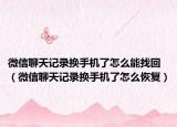 微信聊天記錄換手機(jī)了怎么能找回（微信聊天記錄換手機(jī)了怎么恢復(fù)）
