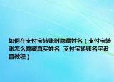 如何在支付寶轉賬時隱藏姓名（支付寶轉賬怎么隱藏真實姓名  支付寶轉賬名字設置教程）