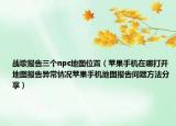 戰(zhàn)歌報告三個npc地圖位置（蘋果手機在哪打開地圖報告異常情況蘋果手機地圖報告問題方法分享）