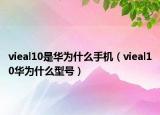 vieal10是華為什么手機（vieal10華為什么型號）