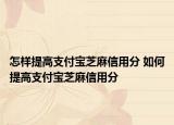 怎樣提高支付寶芝麻信用分 如何提高支付寶芝麻信用分