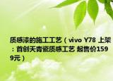 質感漆的施工工藝（vivo Y78 上架：首創(chuàng)天青瓷質感工藝 起售價1599元）