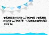 qq相冊里面的視頻怎么保存到電腦（qq相冊里的視頻怎么保存到手機 QQ相冊里的視頻如何保存到手機）